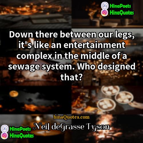 Neil deGrasse Tyson Quotes | Down there between our legs, it's like